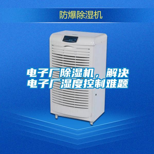 電子廠除濕機(jī)，解決電子廠濕度控制難題