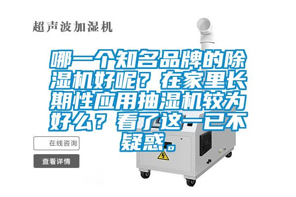 哪一個(gè)知名品牌的除濕機(jī)好呢？在家里長(zhǎng)期性應(yīng)用抽濕機(jī)較為好么？看了這一已不疑惑。