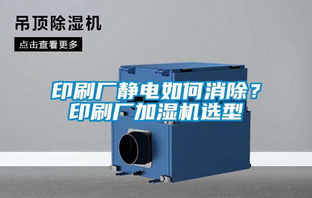 印刷廠靜電如何消除？印刷廠加濕機選型