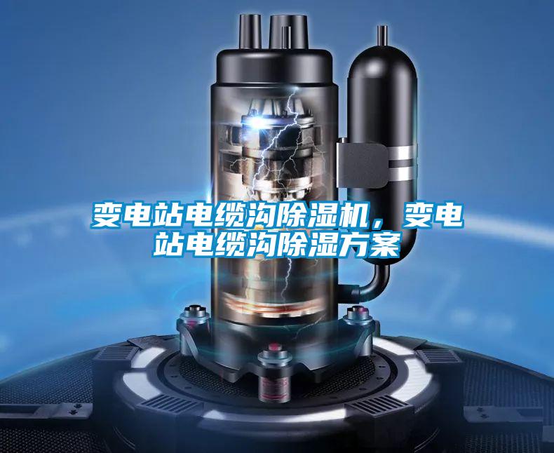 變電站電纜溝除濕機，變電站電纜溝除濕方案