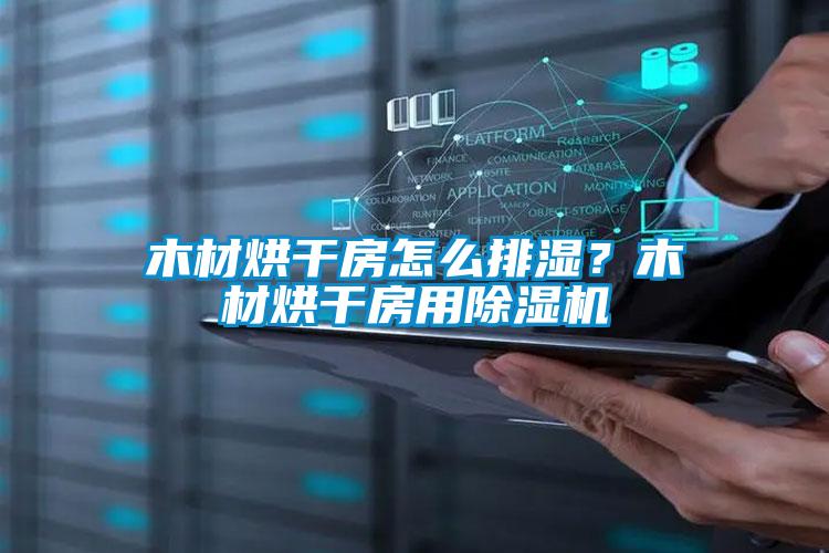 木材烘干房怎么排濕？木材烘干房用除濕機
