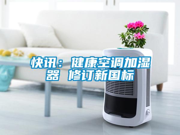 快訊：健康空調(diào)加濕器 修訂新國標