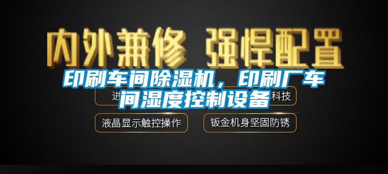 印刷車(chē)間除濕機(jī)，印刷廠(chǎng)車(chē)間濕度控制設(shè)備