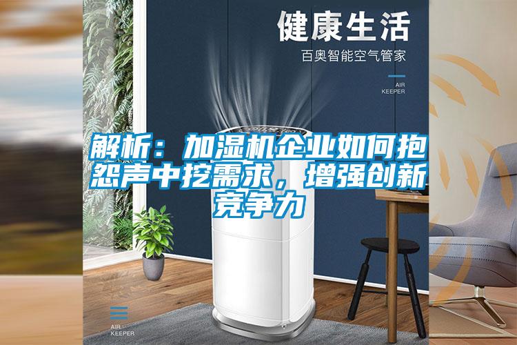 解析：加濕機(jī)企業(yè)如何抱怨聲中挖需求，增強(qiáng)創(chuàng)新競(jìng)爭(zhēng)力