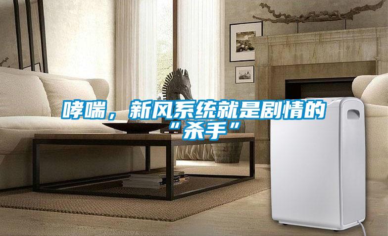 哮喘，新風(fēng)系統(tǒng)就是劇情的“殺手”