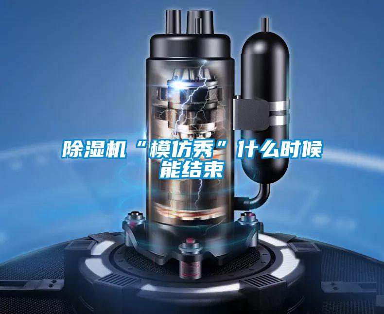 除濕機“模仿秀”什么時候能結(jié)束