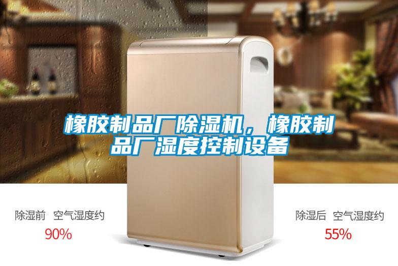 橡膠制品廠除濕機，橡膠制品廠濕度控制設備