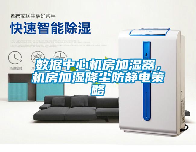 數(shù)據(jù)中心機(jī)房加濕器，機(jī)房加濕降塵防靜電策略