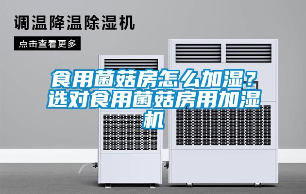 食用菌菇房怎么加濕？選對食用菌菇房用加濕機(jī)