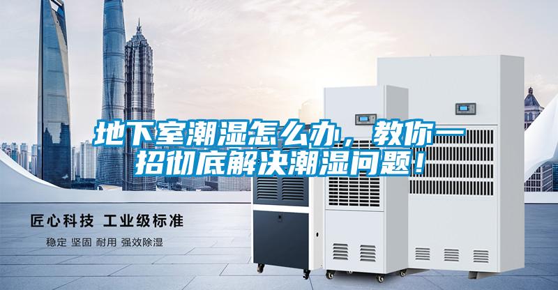 地下室潮濕怎么辦，教你一招徹底解決潮濕問題！