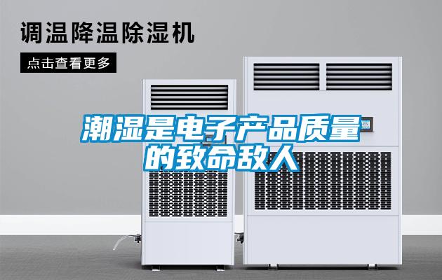 潮濕是電子產(chǎn)品質量的致命敵人