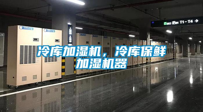 冷庫加濕機，冷庫保鮮加濕機器