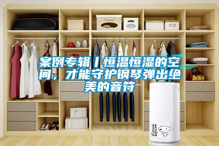案例專輯丨恒溫恒濕的空間，才能守護(hù)鋼琴?gòu)棾鼋^美的音符