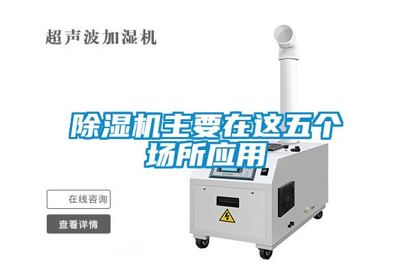 除濕機(jī)主要在這五個場所應(yīng)用