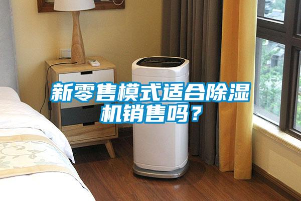 新零售模式適合除濕機(jī)銷售嗎？