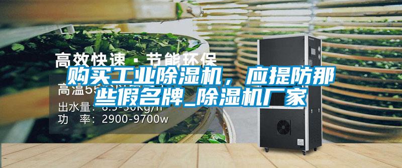 購買工業(yè)除濕機(jī)，應(yīng)提防那些假名牌_除濕機(jī)廠家