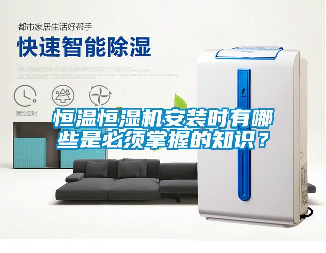 恒溫恒濕機(jī)安裝時有哪些是必須掌握的知識？