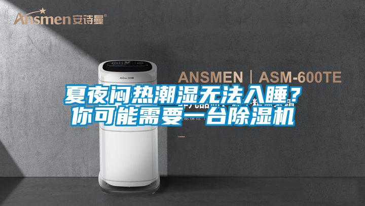 夏夜悶熱潮濕無(wú)法入睡？你可能需要一臺(tái)除濕機(jī)