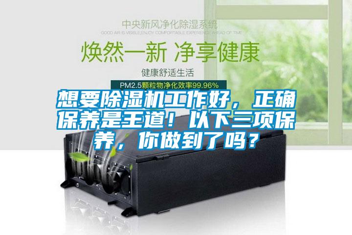 想要除濕機(jī)工作好，正確保養(yǎng)是王道！以下三項(xiàng)保養(yǎng)，你做到了嗎？