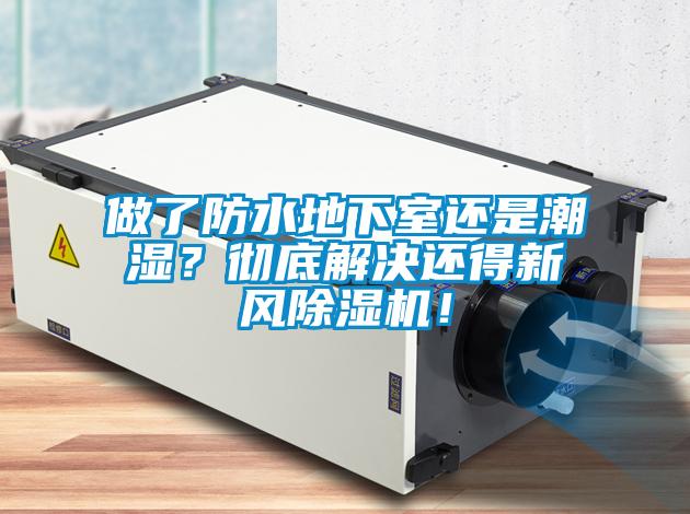 做了防水地下室還是潮濕？徹底解決還得新風(fēng)除濕機(jī)！