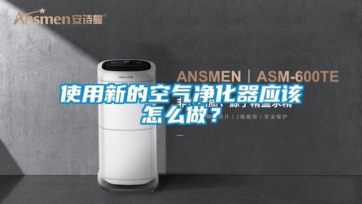 使用新的空氣凈化器應(yīng)該怎么做？