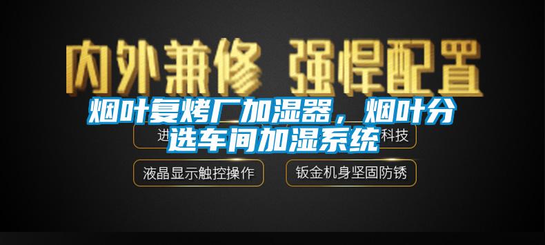 煙葉復(fù)烤廠加濕器，煙葉分選車間加濕系統(tǒng)