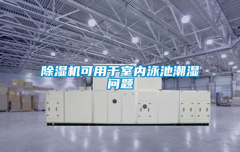 除濕機可用于室內泳池潮濕問題