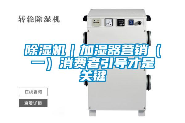 除濕機(jī)｜加濕器營(yíng)銷（一）消費(fèi)者引導(dǎo)才是關(guān)鍵