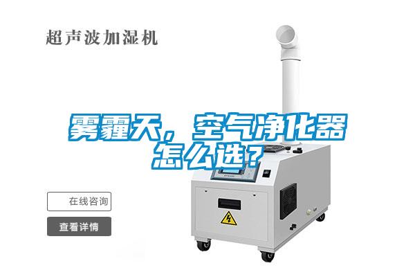 霧霾天，空氣凈化器怎么選？