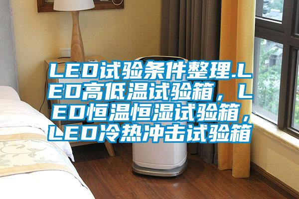 LED試驗(yàn)條件整理.LED高低溫試驗(yàn)箱，LED恒溫恒濕試驗(yàn)箱，LED冷熱沖擊試驗(yàn)箱