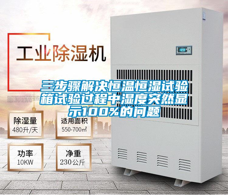 三步驟解決恒溫恒濕試驗(yàn)箱試驗(yàn)過(guò)程中濕度突然顯示100%的問(wèn)題