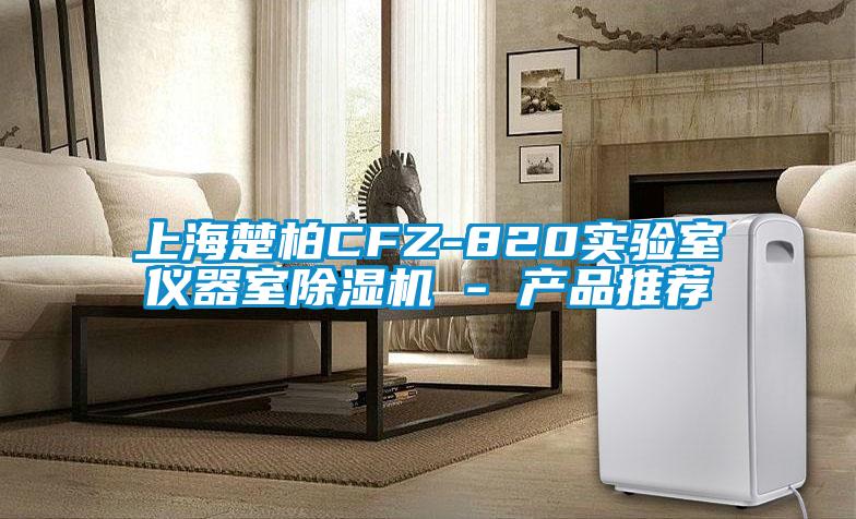 上海楚柏CFZ-820實驗室儀器室除濕機(jī) - 產(chǎn)品推薦