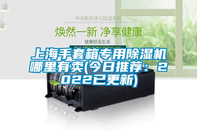 上海手套箱專用除濕機(jī)哪里有賣(今日推薦：2022已更新)