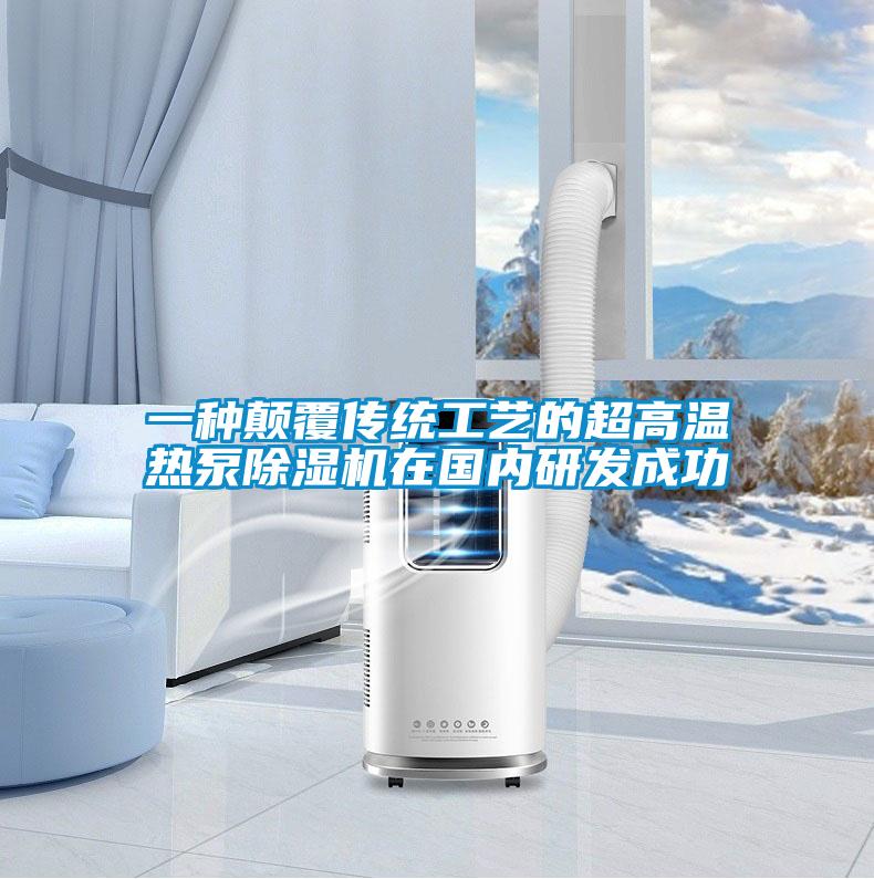 一種顛覆傳統(tǒng)工藝的超高溫熱泵除濕機在國內(nèi)研發(fā)成功
