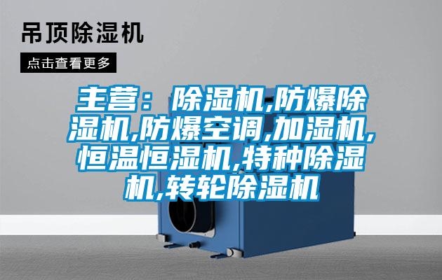 主營：除濕機(jī),防爆除濕機(jī),防爆空調(diào),加濕機(jī),恒溫恒濕機(jī),特種除濕機(jī),轉(zhuǎn)輪除濕機(jī)