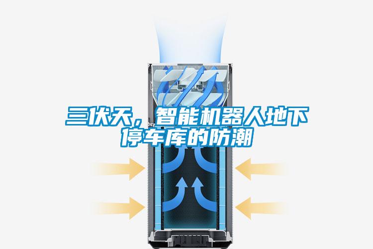 三伏天，智能機(jī)器人地下停車(chē)庫(kù)的防潮