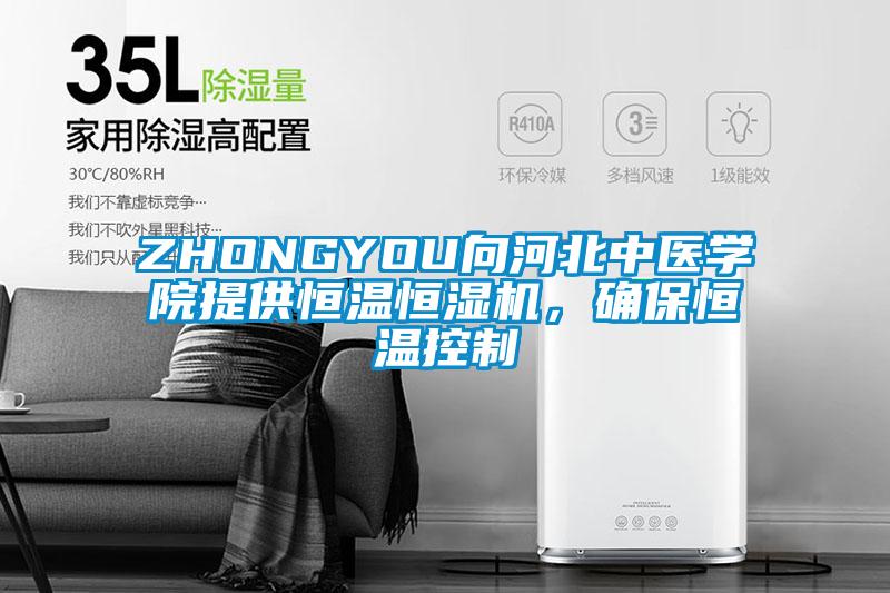 ZHONGYOU向河北中醫(yī)學(xué)院提供恒溫恒濕機(jī)，確保恒溫控制