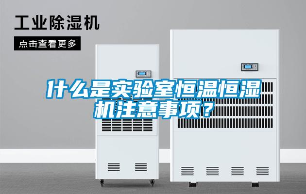 什么是實(shí)驗(yàn)室恒溫恒濕機(jī)注意事項(xiàng)？