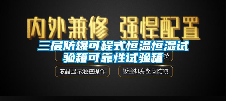 三層防爆可程式恒溫恒濕試驗(yàn)箱可靠性試驗(yàn)箱