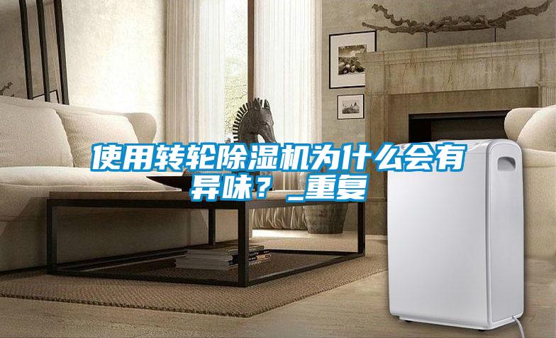 使用轉(zhuǎn)輪除濕機(jī)為什么會(huì)有異味？_重復(fù)