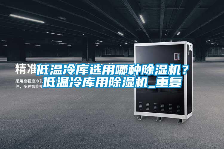 低溫冷庫選用哪種除濕機(jī)？低溫冷庫用除濕機(jī)_重復(fù)