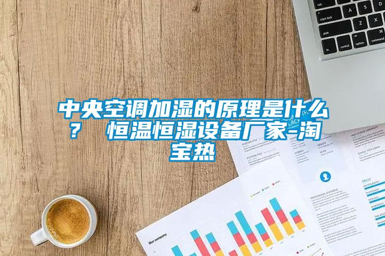 中央空調(diào)加濕的原理是什么？ 恒溫恒濕設(shè)備廠家-淘寶熱