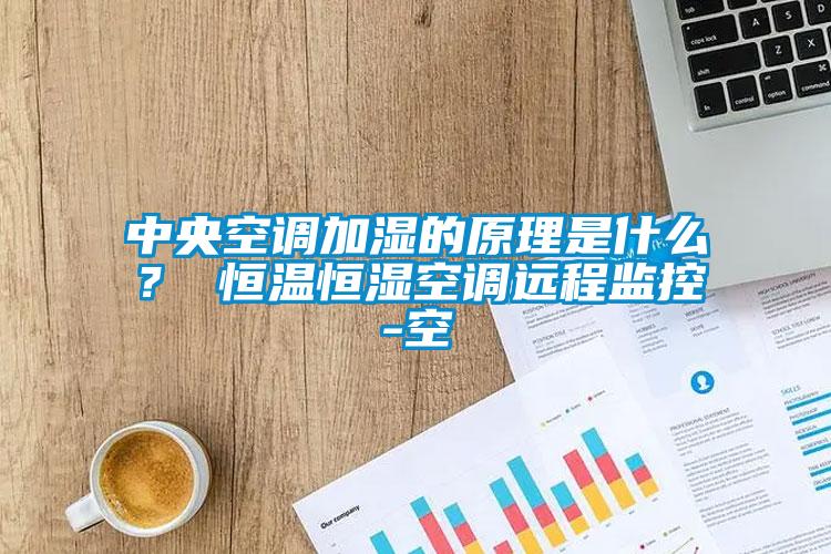 中央空調(diào)加濕的原理是什么？ 恒溫恒濕空調(diào)遠(yuǎn)程監(jiān)控-空