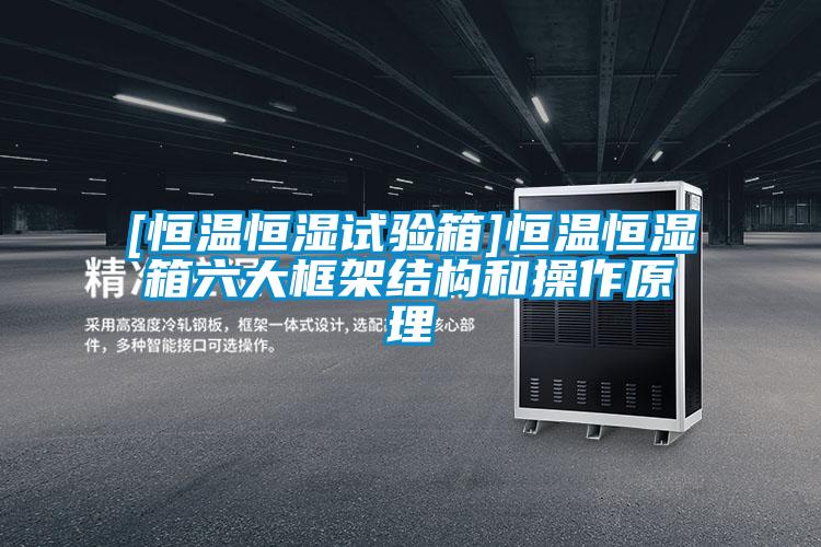 [恒溫恒濕試驗箱]恒溫恒濕箱六大框架結(jié)構(gòu)和操作原理