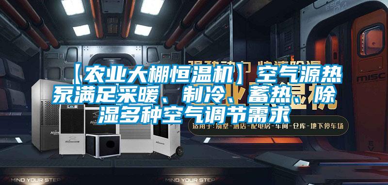 【農(nóng)業(yè)大棚恒溫機(jī)】空氣源熱泵滿足采暖、制冷、蓄熱、除濕多種空氣調(diào)節(jié)需求