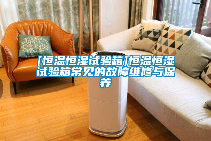 [恒溫恒濕試驗箱]恒溫恒濕試驗箱常見的故障維修與保養(yǎng)
