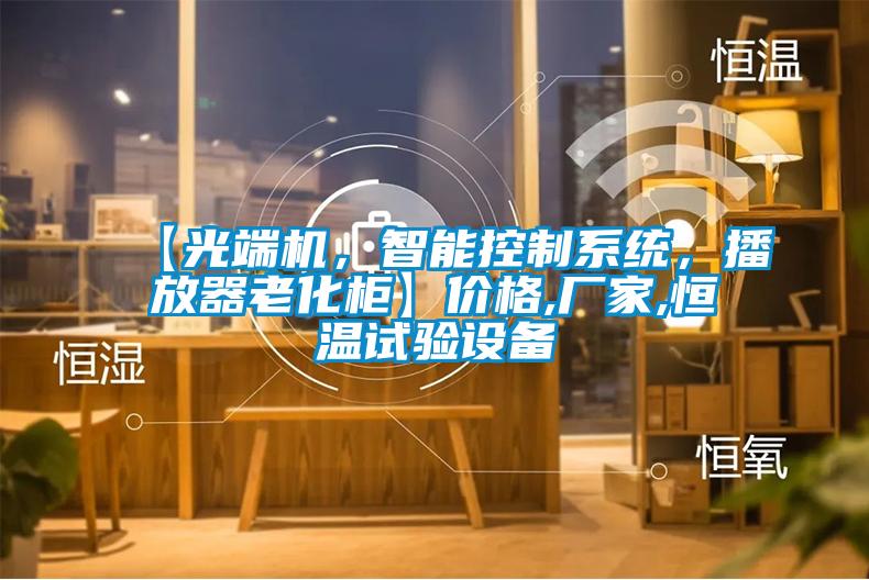 【光端機(jī)，智能控制系統(tǒng)，播放器老化柜】?jī)r(jià)格,廠家,恒溫試驗(yàn)設(shè)備