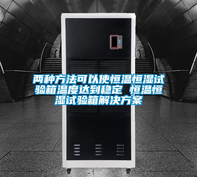 兩種方法可以使恒溫恒濕試驗(yàn)箱溫度達(dá)到穩(wěn)定 恒溫恒濕試驗(yàn)箱解決方案