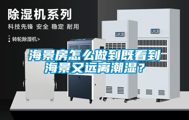 海景房怎么做到既看到海景又遠(yuǎn)離潮濕？