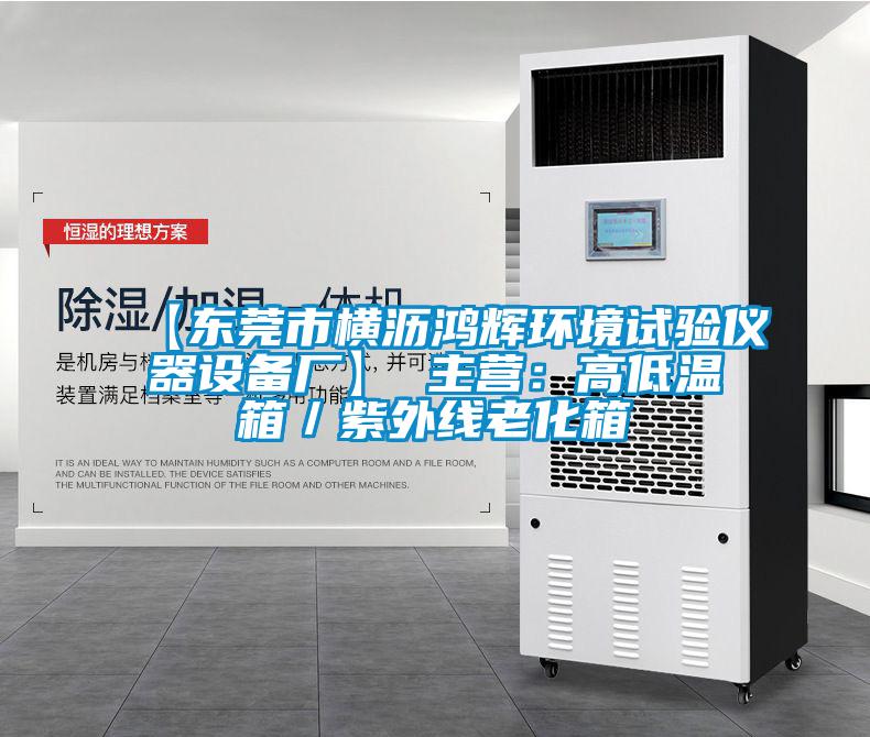 【東莞市橫瀝鴻輝環(huán)境試驗(yàn)儀器設(shè)備廠】 主營(yíng)：高低溫箱／紫外線老化箱